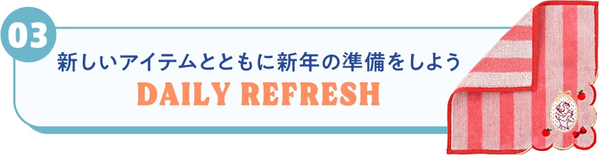 03 新しいアイテムとともに新年の準備をしよう DAILY REFRESH