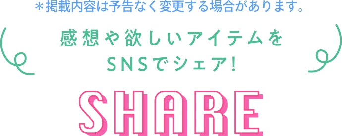 感想や欲しいアイテムをSNSでシェア! SHARE
