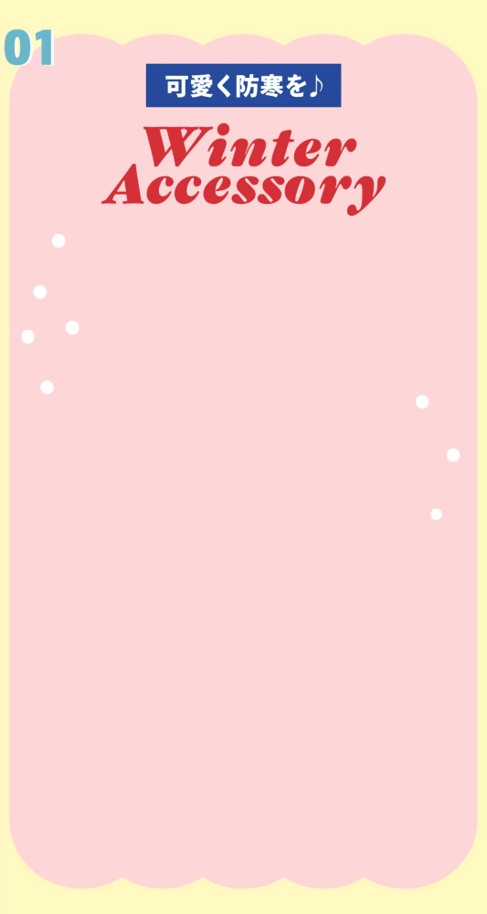 01 可愛く防寒を♪ Winter Accessory