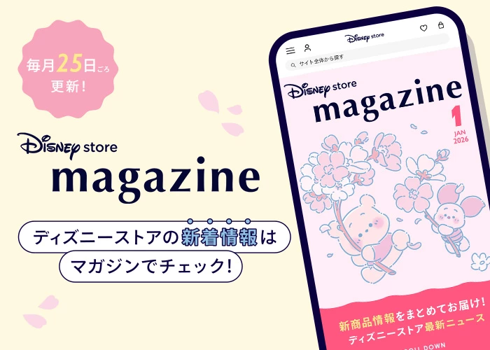 毎月25日ごろ更新！ Disney store magazine ディズニーストアの新着情報はマガジンでチェック！