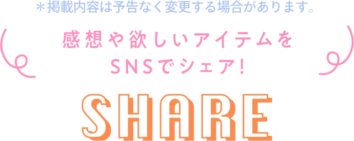 感想や欲しいアイテムをSNSでシェア! SHARE