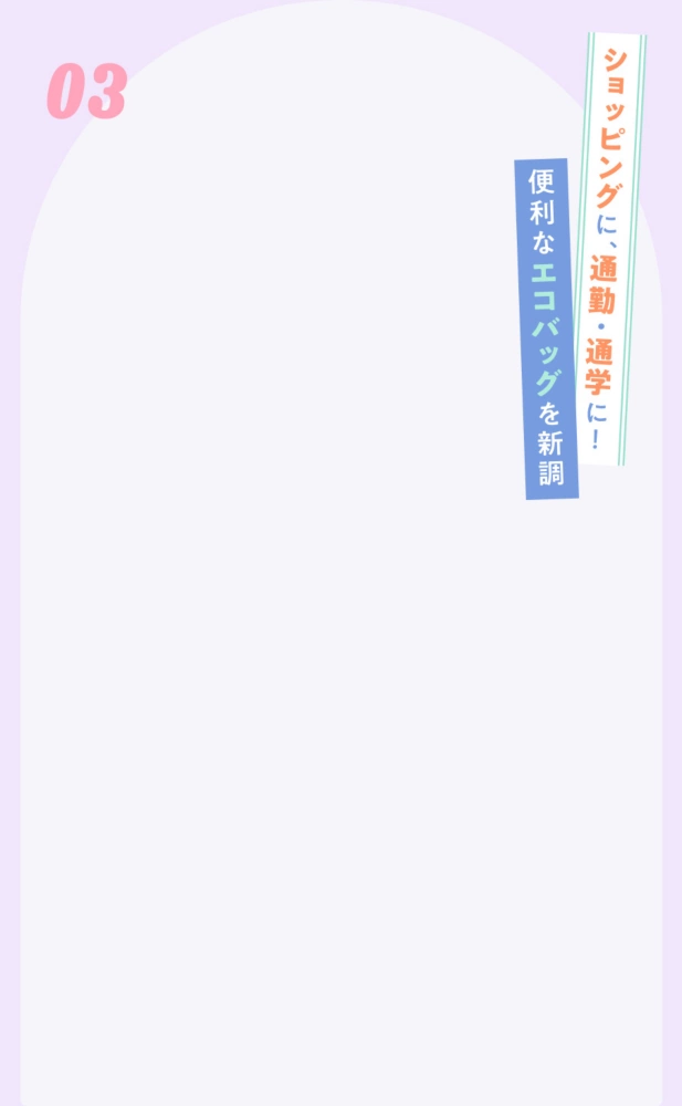 03 ショッピングに、通勤・通学に！ 便利なエコバッグを新調