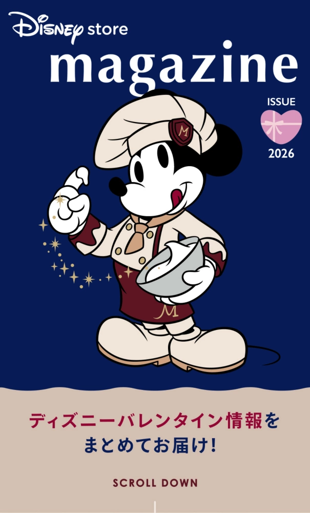 Disney store magazine ISSUE 2026 ディズニーバレンタイン情報をまとめてお届け！ SCROLL DOWN