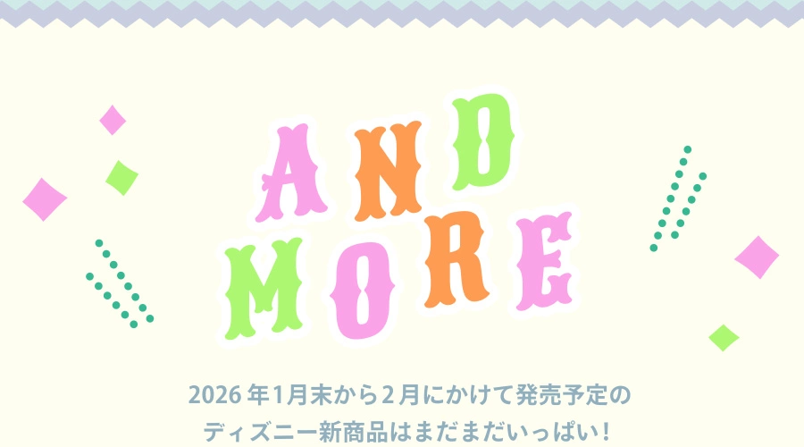 AND MORE 2026年1月末から2月にかけて発売予定のディズニー新商品はまだまだいっぱい！