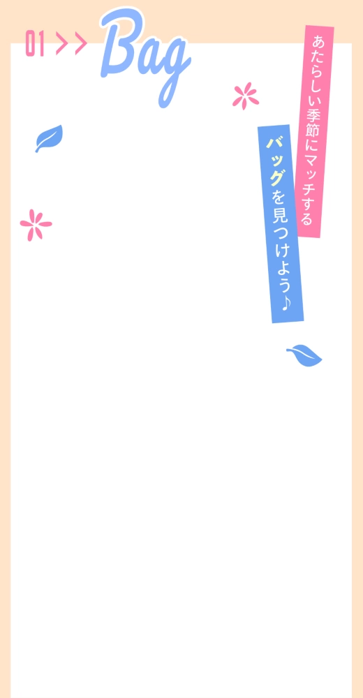 01 BAG あたらしい季節にマッチするバッグを見つけよう♪