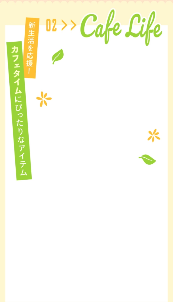 02 NEW LIFE 新生活を応援！ カフェタイムにぴったりなアイテム