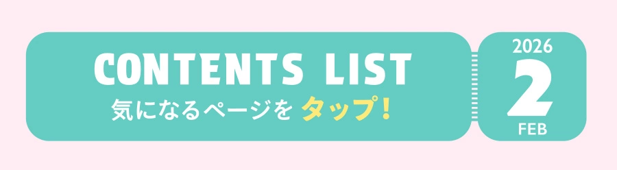 FEB 2026 CONTENTS LIST 気になるページをタップ！
