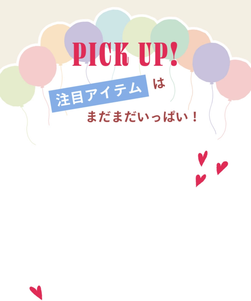 PICK UP! 注目アイテムはまだまだいっぱい！