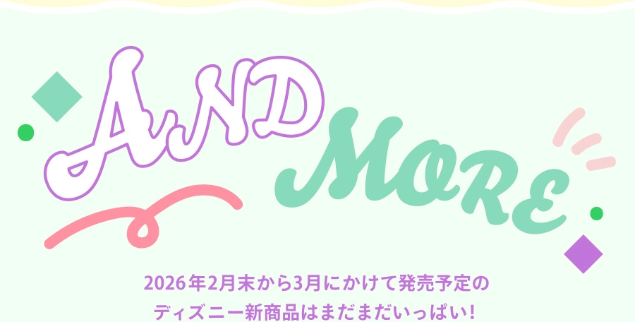AND MORE 2026年2月末から3月にかけて発売予定のディズニー新商品はまだまだいっぱい！