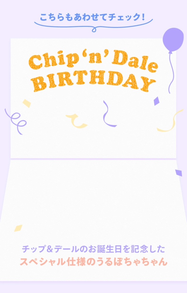 こちらもあわせてチェック！ Chip ‘n’ Dale BIRTHDAY チップ＆デールのお誕生日を記念したスペシャル仕様のうるぽちゃちゃん