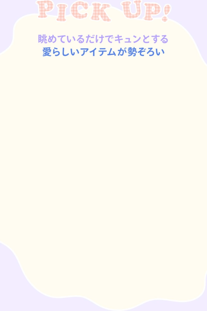 PICK UP！ 眺めているだけでキュンとする愛らしいアイテムが勢ぞろい