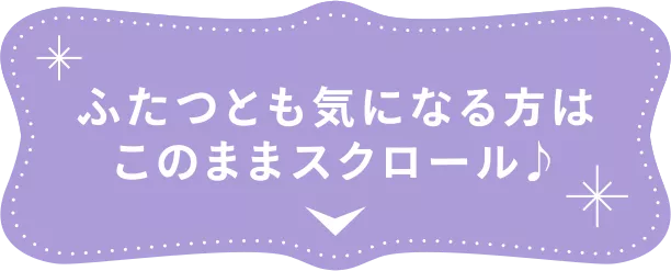 ふたつとも気になる方はこのままスクロール