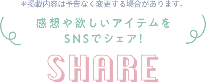 感想や欲しいアイテムをSNSでシェア! SHARE