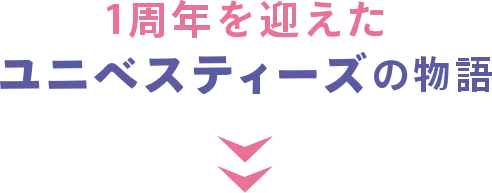 1周年を迎えたユニベスティーズの物語