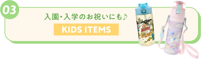 03 入園・入学のお祝いにも♪ KIDS ITEMS