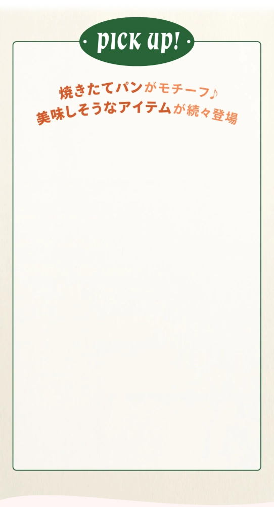 PICK UP! 焼きたてパンがモチーフ♪ 美味しそうなアイテムが続々登場