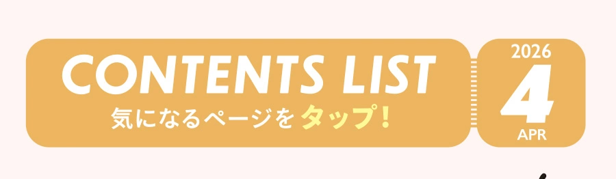 APR 2026 CONTENTS LIST 気になるページをタップ！