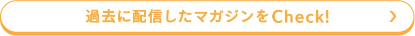 過去に配信したマガジンをCheck！
