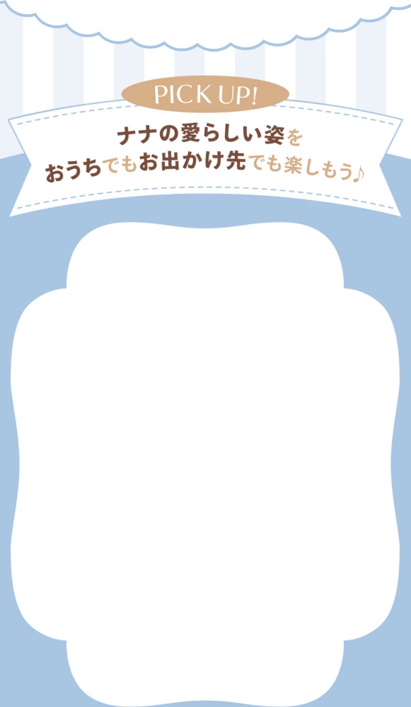 PICK UP! ナナの愛らしい姿をおうちでもお出かけ先でも楽しもう♪