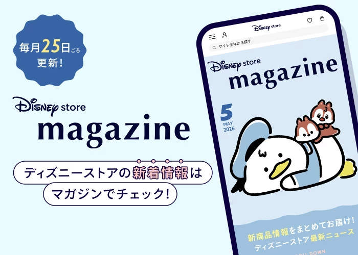 毎月25日ごろ更新！ Disney store magazine ディズニーストアの新着情報はマガジンでチェック！