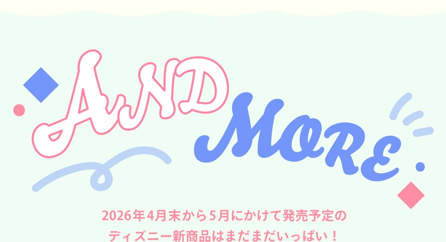 AND MORE 2026年4月末から5月にかけて発売予定のディズニー新商品はまだまだいっぱい！