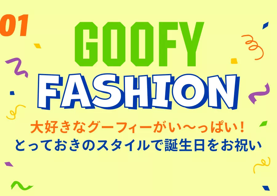 01 GOOFY FASHION 大好きなグーフィーがい〜っぱい！ とっておきのスタイルで誕生日をお祝い
