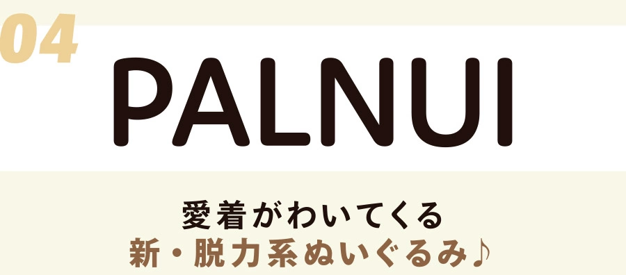 04 PALNUI 愛着がわいてくる新・脱力系ぬいぐるみ♪