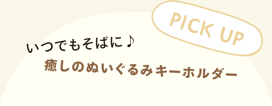 PICK UP! いつでもそばに♪ 癒しのぬいぐるみキーホルダー