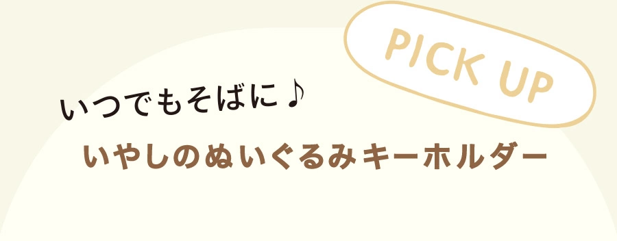 PICK UP! いつでもそばに♪ 癒しのぬいぐるみキーホルダー