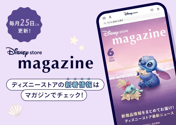 毎月25日ごろ更新！ Disney store magazine ディズニーストアの新着情報はマガジンでチェック！
