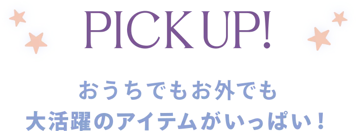 PICK UP! おうちでもお外でも大活躍のアイテムがいっぱい！