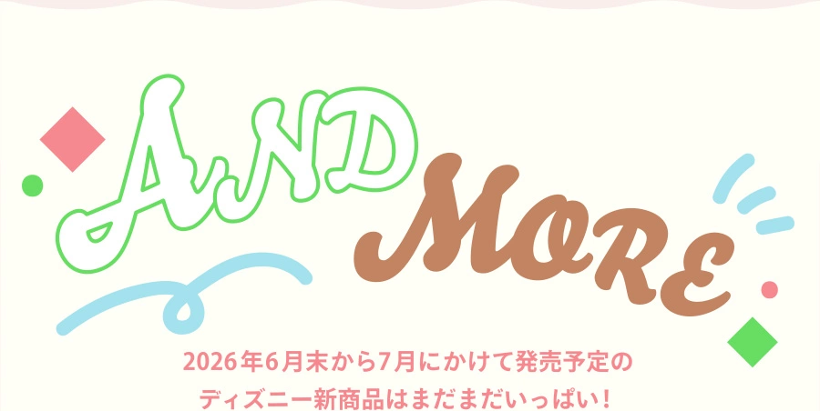 AND MORE 2026年6月末から7月にかけて発売予定のディズニー新商品はまだまだいっぱい！