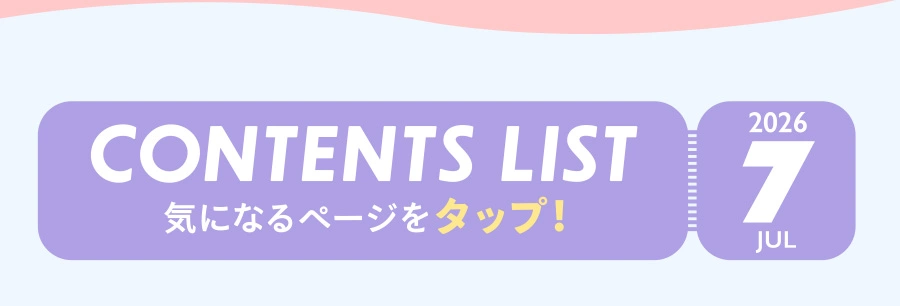 JUL 2026 CONTENTS LIST 気になるページをタップ！