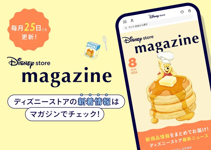 毎月25日ごろ更新！ Disney store magazine ディズニーストアの新着情報はマガジンでチェック！