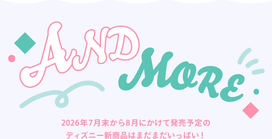 AND MORE 2026年7月末から8月にかけて発売予定のディズニー新商品はまだまだいっぱい！