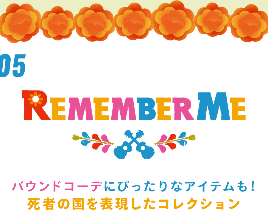 05 ディズニー＆ピクサー『リメンバー・ミー』 バウンドコーデにぴったりなアイテムも！ 死者の国を表現したコレクション
