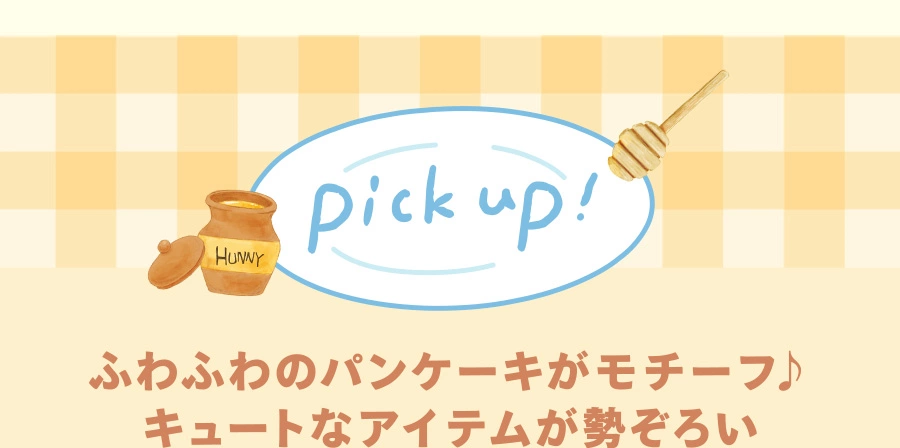 PICK UP! ふわふわのパンケーキがモチーフ♪ キュートなアイテムが勢ぞろい