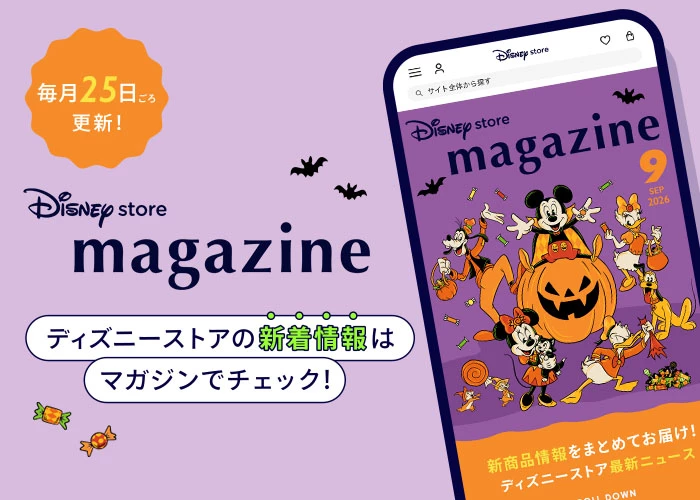 毎月25日ごろ更新！ Disney store magazine ディズニーストアの新着情報はマガジンでチェック！