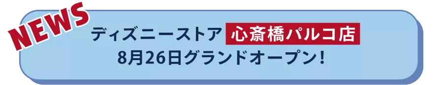NEWS ディズニーストア心斎橋パルコ店 8月26日グランドオープン！