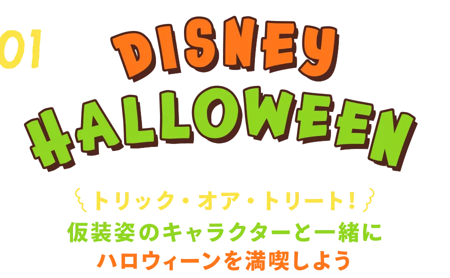 01 DISNEY HALLOWEEN トリック・オア・トリート！ 仮想姿のキャラクターと一緒にハロウィーンを満喫しよう