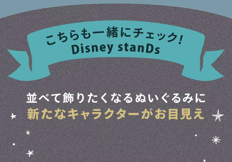 こちらも一緒にチェック Disney stanDs 並べて飾りたくなるぬいぐるみに新たなキャラクターがお目見え