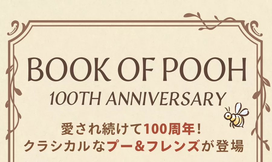 01 BOOK OF POOH 100TH ANNIVERSARY 愛され続けて100周年！ クラシカルなプー＆フレンズが登場
