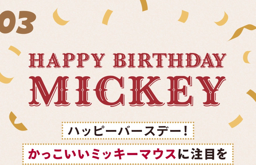 03 HAPPY BIRTHDAY MICKEY ハッピーバースデー！ かっこいいミッキーマウスに注目を