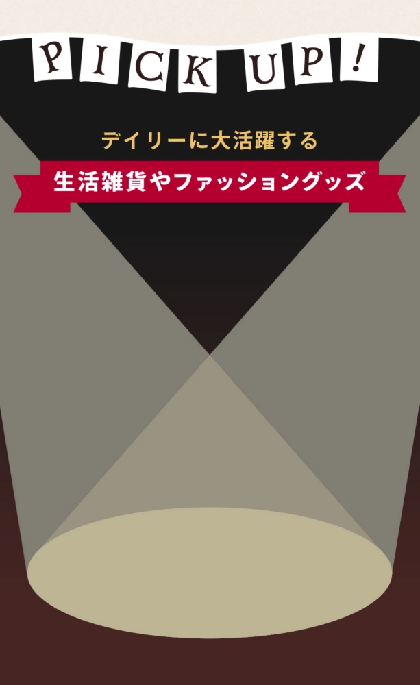 PICK UP デイリーに大活躍する生活雑貨やファッショングッズ