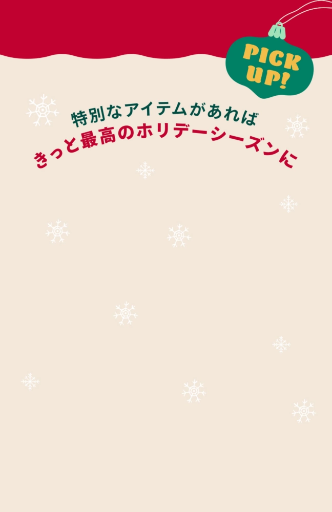 PICK UP 特別なアイテムがあれば きっと最高のホリデーシーズンに