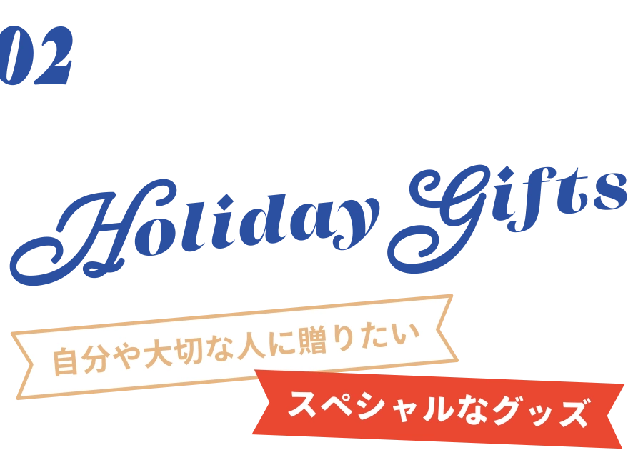 02 Holiday Gifts 自分や大切な人に贈りたいスペシャルなグッズ