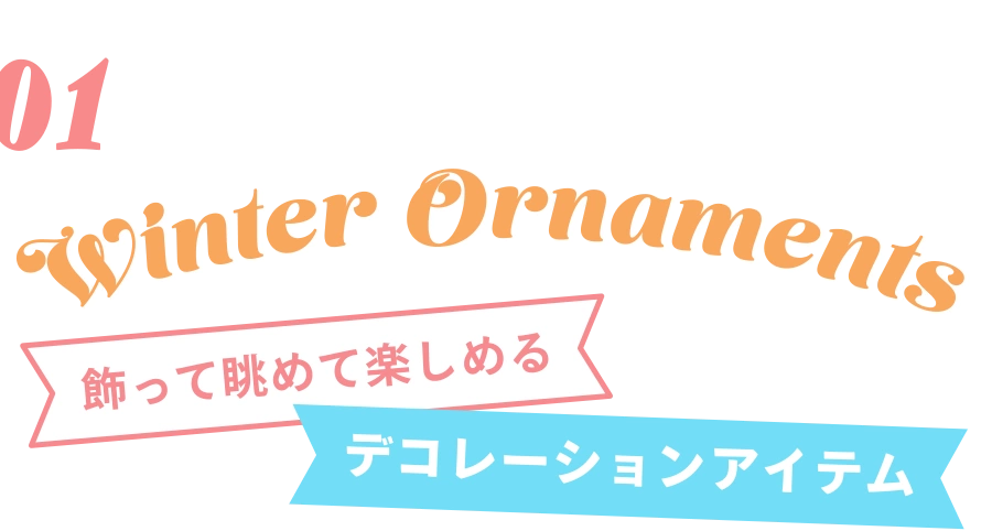 01 Winter Ornaments 飾って眺めて楽しめるデコレーションアイテム