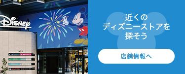 近くのディズニーストアを探そう 店舗情報へ