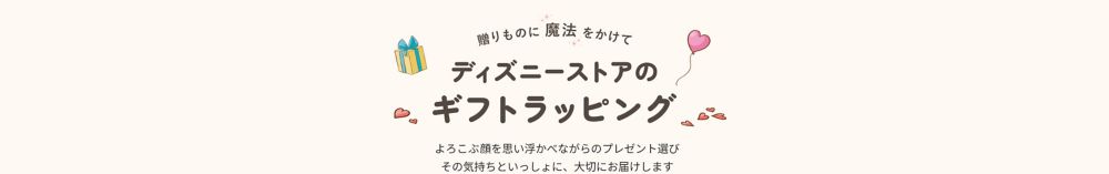 贈りものに魔法をかけてディズニーストアのギフトラッピング　よろこぶ顔を思い浮かべながらのプレゼント選び その気持ちといっしょに、大切にお届けします