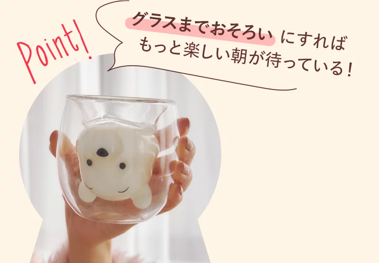 Point！ グラスまでおそろいにすればもっと楽しい朝が待っている！